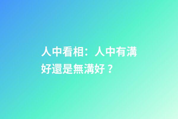 人中看相：人中有溝好還是無溝好？